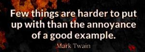 Quote: Few things are harder to put up with than the annoyance of a good example".